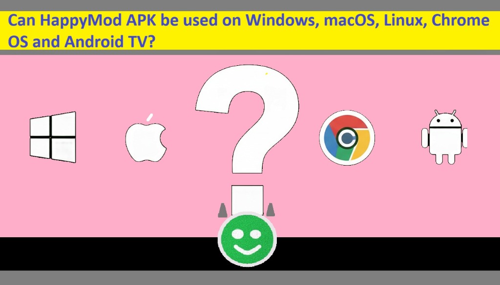 Bisakah HappyMod APK digunakan di Windows, macOS, Linux, Chrome OS, dan Android TV?